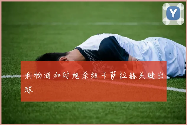 利物浦加时绝杀纽卡萨拉赫关键出球