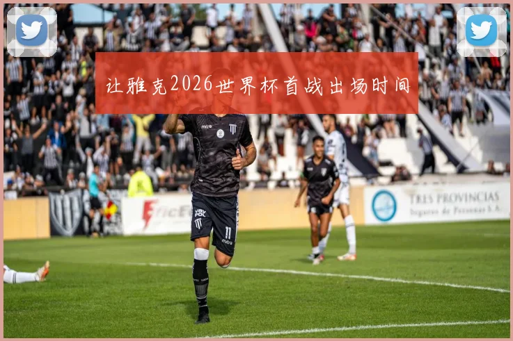让雅克2026世界杯首战出场时间