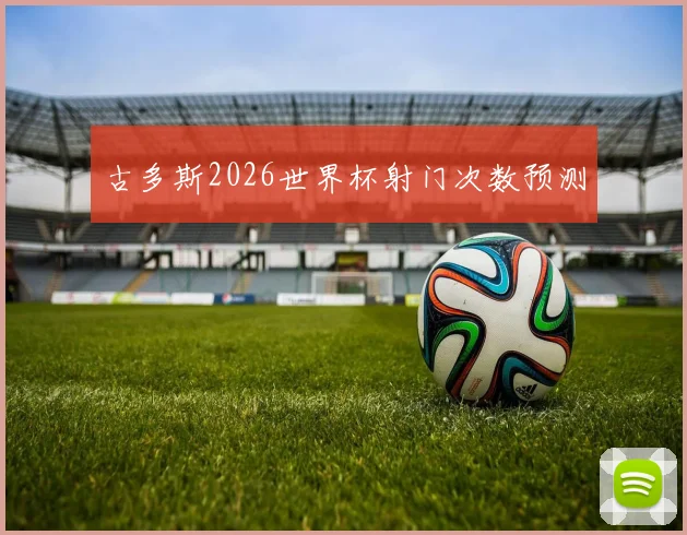 古多斯2026世界杯射门次数预测