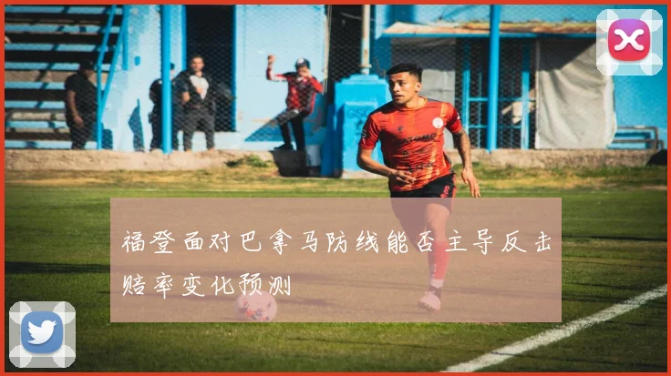 福登面对巴拿马防线能否主导反击赔率变化预测