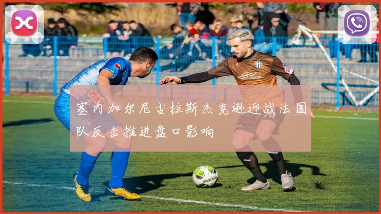 塞内加尔尼古拉斯杰克逊迎战法国队反击推进盘口影响