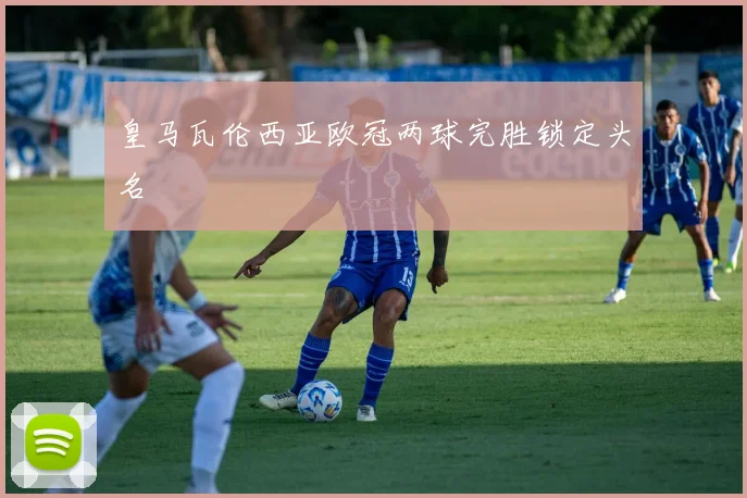 皇马瓦伦西亚欧冠两球完胜锁定头名