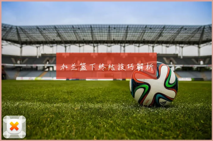 加兰篮下终结技巧解析