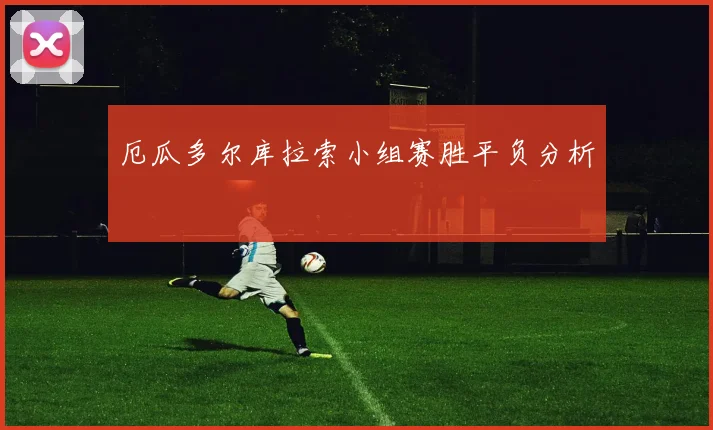 厄瓜多尔库拉索小组赛胜平负分析