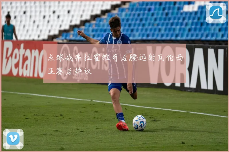 点球战弗拉霍维奇后腰远射瓦伦西亚赛后热议