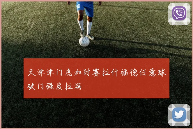 天津津门虎加时赛拉什福德任意球破门强度拉满