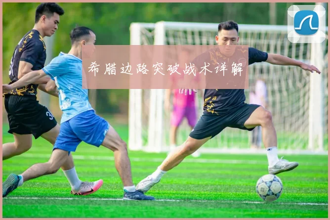 希腊边路突破战术详解
