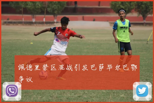 佩德里禁区混战引发巴萨毕尔巴鄂争议
